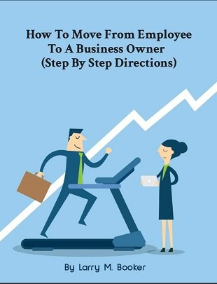 How To Move From Employee  To A Business Owner   (Step By Step Directions)