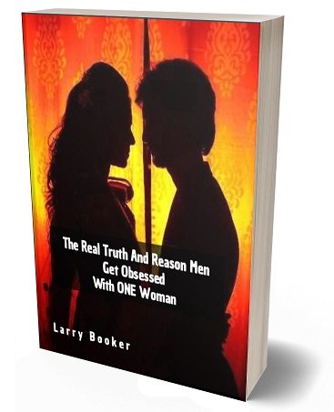 The Real Truth And Reason Men Get Obsessed With ONE Woman